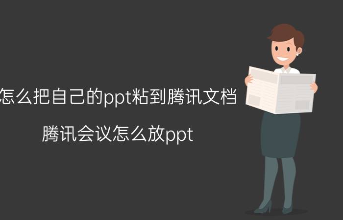 怎么把自己的ppt粘到腾讯文档 腾讯会议怎么放ppt？